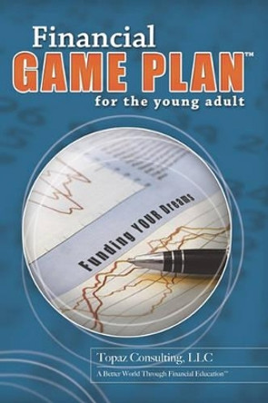 Financial Game Plan for the Young Adult by Topaz Consulting 9781419621635