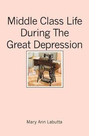 Middle Class Life During The Great Depression by Mary Ann Labutta 9781419630323