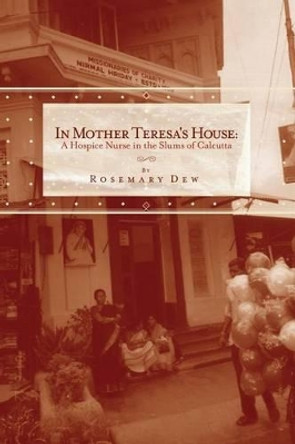 In Mother Teresa's House: A Hospice Nurse In The Slums Of Calcutta by Rosemary Dew 9781419631306