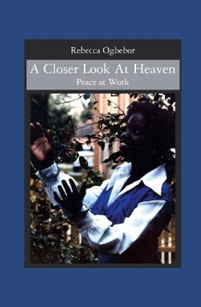 A Closer Look At Heaven: Peace at Work by Rebecca W Ogbebor 9781419636066