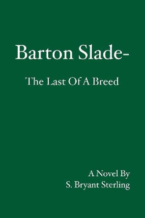 Barton Slade: The Last Of A Breed by S Bryant Sterling 9781419638312