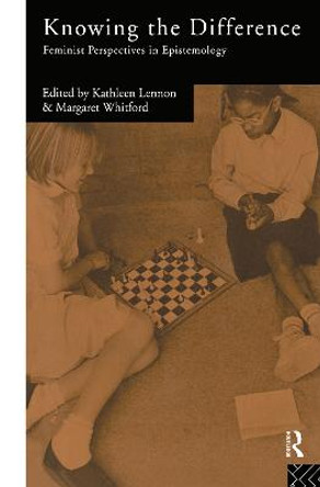 Knowing the Difference: Feminist Perspectives in Epistemology by Kathleen Lennon