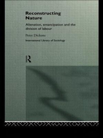 Reconstructing Nature: Alienation, Emancipation and the Division of Labour by Peter Dickens