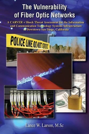 The Vulnerability of Fiber Optic Networks: A CARVER + Shock Threat Assessment for the Information and Communication Technology Systems Infrastructure of Downtown San Diego, California by Lance Larson 9781419658969