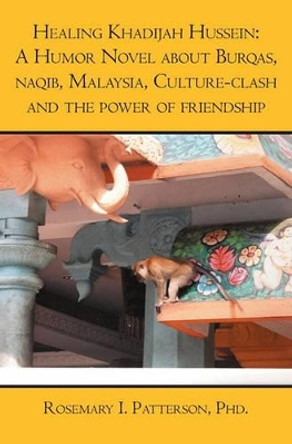 Healing Khadijah Hussein: : A Humor Novel about Burqas, naqib, Malaysia, Culture-clash and the power of friendship by Rosemary I Patterson Phd 9781419661396