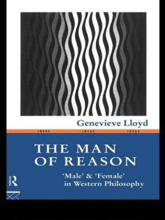 The Man of Reason: &quot;Male&quot; and &quot;Female&quot; in Western Philosophy by Genevieve Lloyd