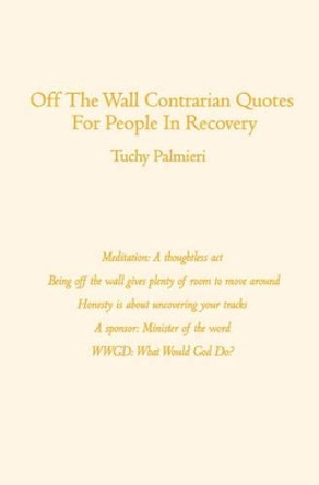 Off The Wall Contrarian Quotes For People In Recovery by Tuchy Palmieri 9781419670107