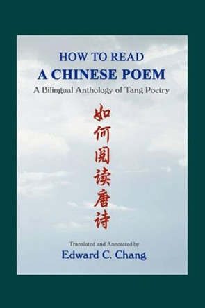 How to Read A Chinese Poem: A Bilingual Anthology of Tang Poetry by Dr Edward C Chang 9781419670138