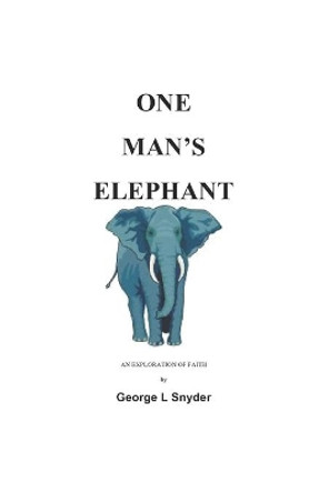 One Man's Elephant: An Exploration of Faith by George L Snyder 9781419672910