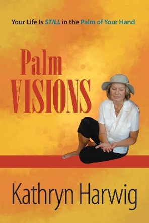 Palm Visions: Your Life is Still in the Palm of Your Hand by Kathryn Harwig 9781419678837