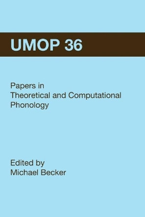 University of Massachusetts Occasional Papers in Linguistics 36 (UMOP 36): Papers in Theoretical and Computational Phonology by Michael Becker 9781419678882