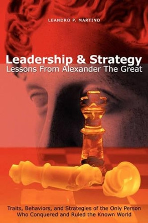 Leadership & Strategy: Lessons From Alexander The Great by Leandro P Martino 9781419680410