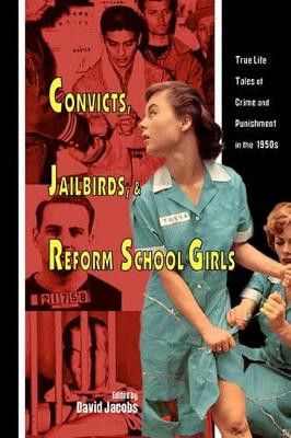 Convicts, Jailbirds, and Reform School Girls: True Life Tales of Crime and Punishment in the 1950s by David Jacobs 9781419687204