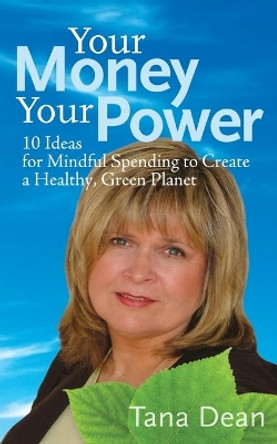 Your Money Your Power: 10 Ideas for Mindful Spending to Create a Healthy, Green Planet by Tana Dean 9781419689888