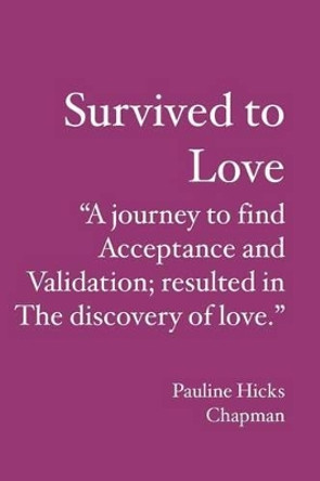 Survived to Love: &quot;A journey to find acceptance and validation; resulted in the discovery of love.&quot; by Pauline Hicks Chapman 9781419691355