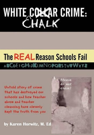 White Chalk Crime: The REAL Reason Schools Fail: Untold story of crime that has destroyed our schools and how teacher abuse and teacher cleansing have kept this from you by Karen Horwitz 9781419694073