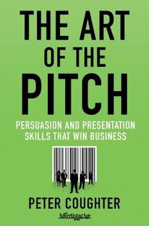 The Art of the Pitch: Persuasion and Presentation Skills that Win Business by Peter Coughter 9780230120518