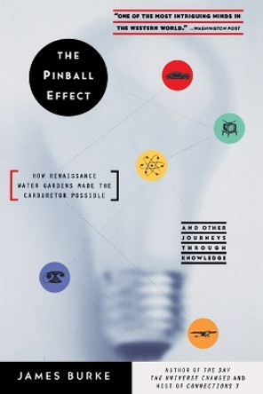 The Pinball Effect: HOW RENAISSANCE WATER GARDENS MADE THE CARBURETTOR POSSIBLE AND OTHER JOURNEYS THROUGH KNOWLEDGE. by James Burke 9780316116107