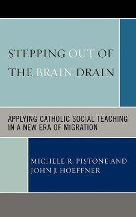 Stepping Out of the Brain Drain: Applying Catholic Social Teaching in a New Era of Migration by Michele R. Pistone 9780739115046