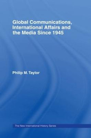 Global Communications, International Affairs and the Media Since 1945 by Philip Taylor