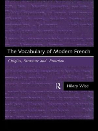 The Vocabulary of Modern French: Origins, Structure and Function by Hilary Wise