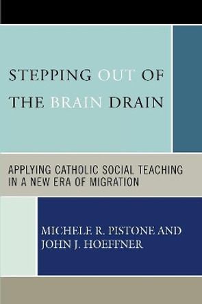 Stepping Out of the Brain Drain: Applying Catholic Social Teaching in a New Era of Migration by Michele R. Pistone 9780739115053