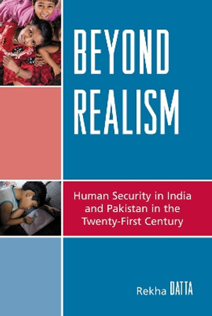 Beyond Realism: Human Security in India and Pakistan in the Twenty-First Century by Rekha Datta 9780739121542