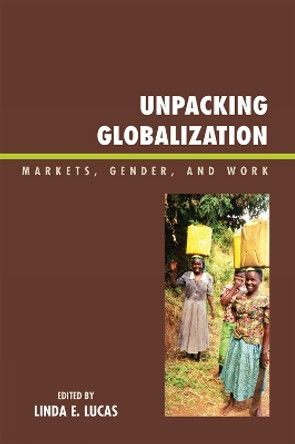 Unpacking Globalization: Markets, Gender, and Work by Linda E. Lucas 9780739121573