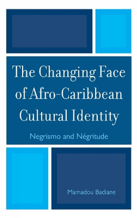 The Changing Face of Afro-Caribbean Cultural Identity: Negrismo and Negritude by Mamadou Badiane 9780739125533