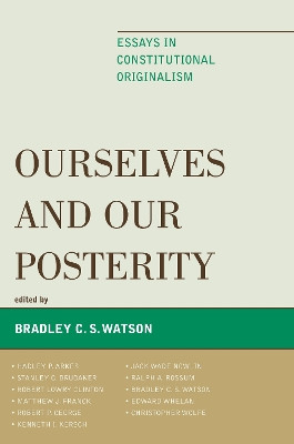 Ourselves and Our Posterity: Essays in Constitutional Originalism by Bradley C. S. Watson 9780739127902