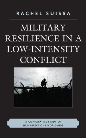 Military Resilience in Low-Intensity Conflict: A Comparative Study of New Directions Worldwide by Rachel Suissa 9780739128329