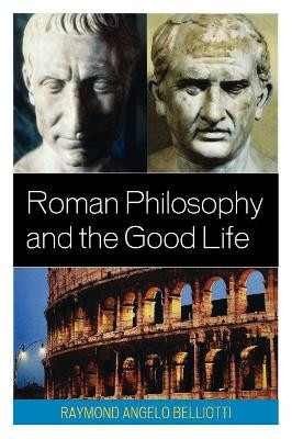 Roman Philosophy and the Good Life by Raymond Angelo Belliotti 9780739139707