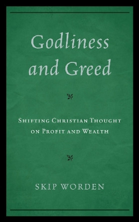 Godliness and Greed: Shifting Christian Thought on Profit and Wealth by Skip Worden 9780739139837