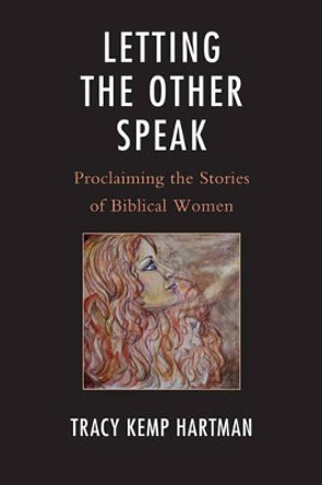 Letting the Other Speak: Proclaiming the Stories of Biblical Women by Tracy Hartman 9780739167847