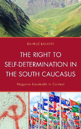 The Right to Self-Determination in the South Caucasus: Nagorno Karabakh in Context by Bahruz Balayev 9780739178270