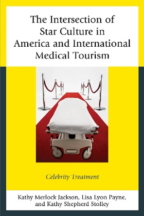 The Intersection of Star Culture in America and International Medical Tourism: Celebrity Treatment by Kathy Merlock Jackson 9780739186879