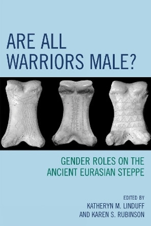 Are All Warriors Male?: Gender Roles on the Ancient Eurasian Steppe by Katheryn M. Linduff 9780759110748