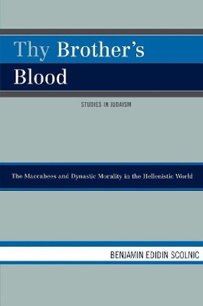 Thy Brother's Blood: The Maccabees and Dynastic Morality in the Hellenistic World by Benjamin Edidin Scolnic 9780761839125