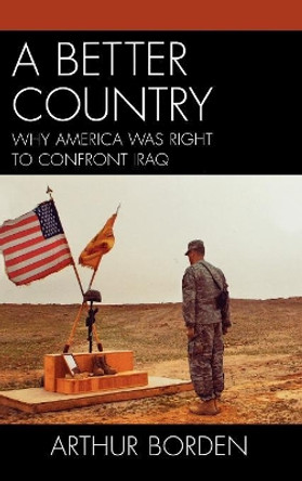 A Better Country: Why America Was Right to Confront Iraq by Arthur Borden 9780761841050