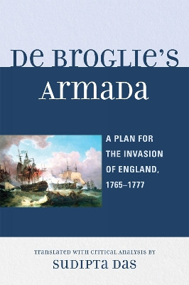 De Broglie's Armada: A Plan for the Invasion of England, 1765-1777 by Sudipta Das 9780761843955