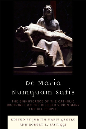 De Maria Numquam Satis: The Significance of the Catholic Doctrines on the Blessed Virgin Mary for All People by Judith Marie Gentle 9780761848479