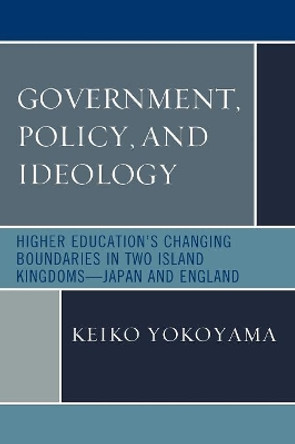 Government, Policy, and Ideology: Higher Education's Changing Boundaries in Two Island Kingdoms-Japan and England by Keiko Yokoyama 9780761849575