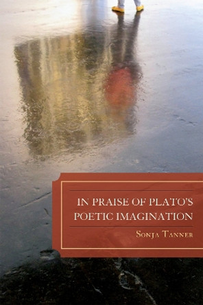In Praise of Plato's Poetic Imagination by Sonja Tanner 9780739143391