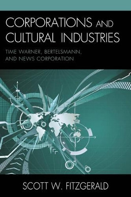 Corporations and Cultural Industries: Time Warner, Bertelsmann, and News Corporation by Scott Warren Fitzgerald 9780739144046