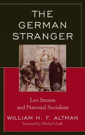 The German Stranger: Leo Strauss and National Socialism by William H. F. Altman 9780739147382