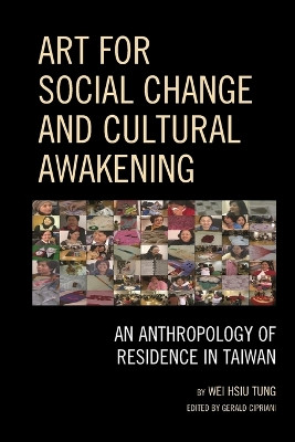 Art for Social Change and Cultural Awakening: An Anthropology of Residence in Taiwan by Wei Hsiu Tung 9780739165850
