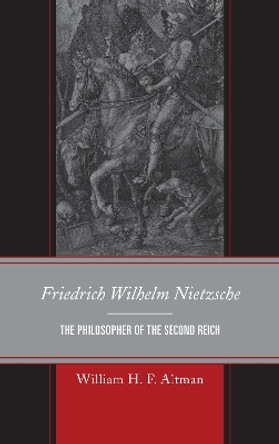 Friedrich Wilhelm Nietzsche: The Philosopher of the Second Reich by William H. F. Altman 9780739171660