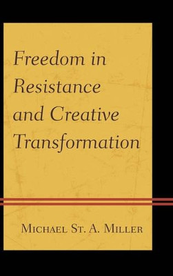 Freedom in Resistance and Creative Transformation by Michael St. A. Miller 9780739173527