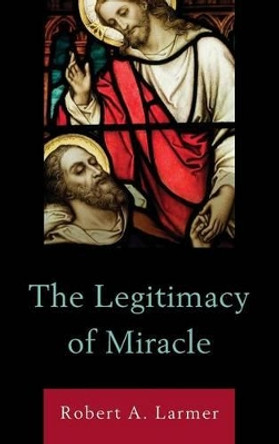 The Legitimacy of Miracle by Robert A. Larmer 9780739184219