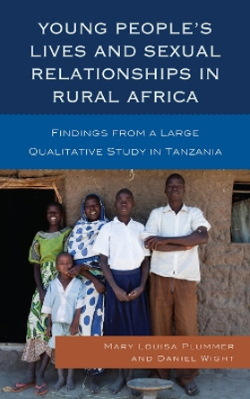 Young People's Lives and Sexual Relationships in Rural Africa: Findings from a Large Qualitative Study in Tanzania by Mary Louisa Plummer 9780739186299